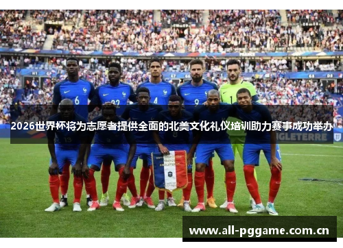 2026世界杯将为志愿者提供全面的北美文化礼仪培训助力赛事成功举办